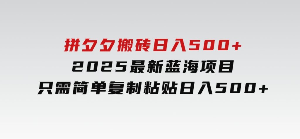 拼夕夕搬砖日入500+2025最新蓝海项目只需简单复制粘贴日入500+-云际资源网