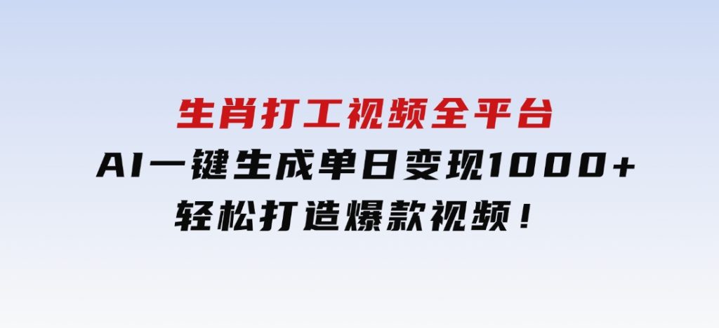生肖打工视频，全平台AI一键生成，单日变现1000+，轻松打造爆款视频！-云际资源网