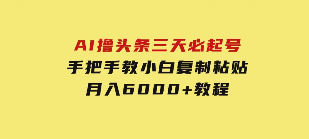 AI撸头条三天必起号手把手教小白复制粘贴月入6000+教程-云际资源网