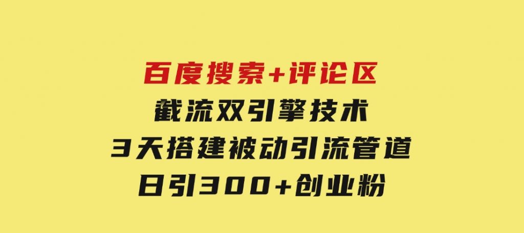 百度搜索+评论区截流双引擎技术，3天搭建被动引流管道，日引300+创业粉-云际资源网
