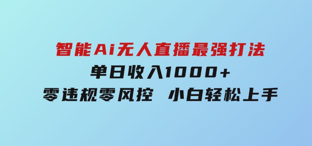 智能Ai无人直播最强打法。单日收入1000+零违规零风控小白轻松上手-云际资源网