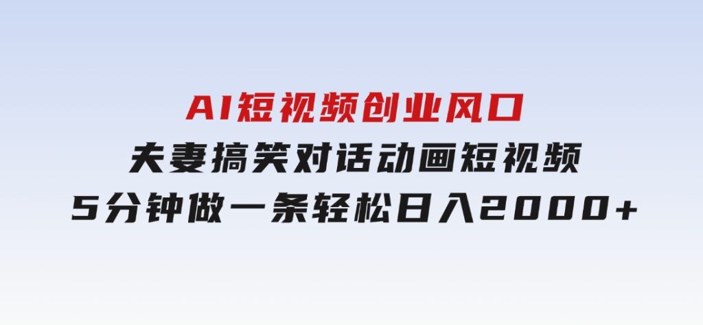 AI短视频创业风口！夫妻搞笑对话，动画短视频5分钟做一条，轻松日入200-云际资源网