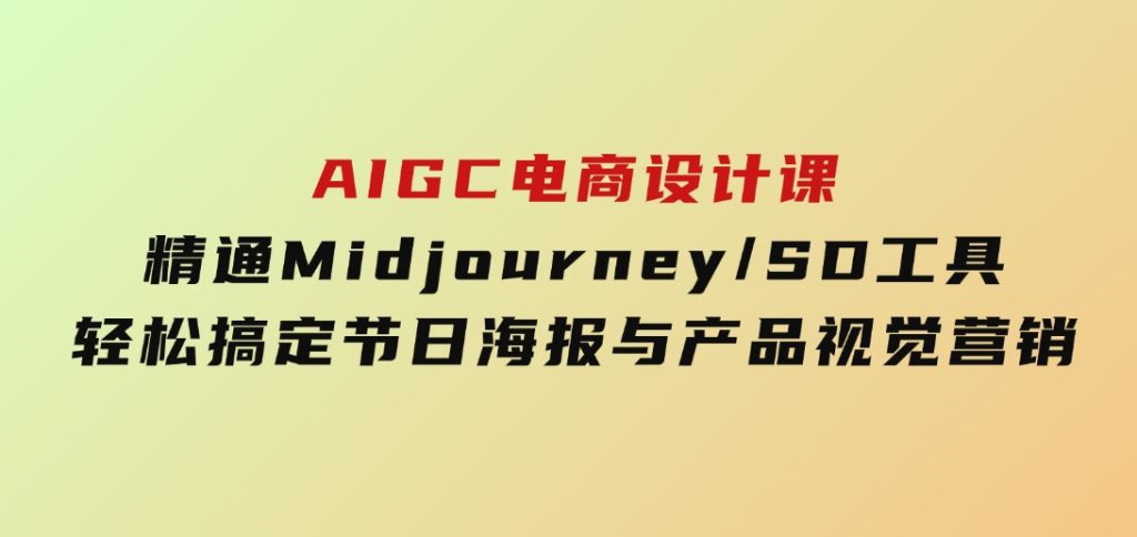 AIGC电商设计课：精通Midjourney/SD工具，轻松搞定节日海报与产品视觉营销-云际资源网