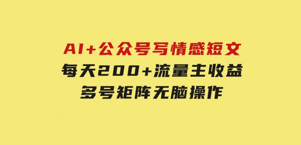 AI+公众号写情感短文，每天200+流量主收益，多号矩阵无脑操作-云际资源网