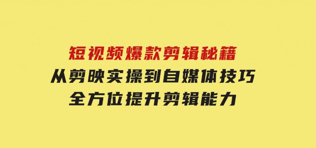 短视频爆款剪辑秘籍，从剪映实操到自媒体技巧，全方位提升剪辑能力-云际资源网