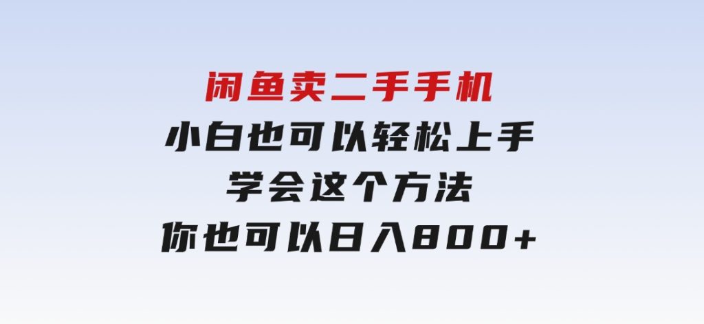 闲鱼卖二手手机，小白也可以轻松上手，学会这个方法，你也可以日入800+-云际资源网