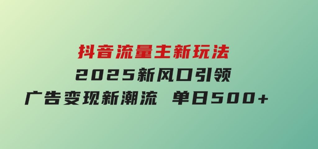 抖音流量主新玩法2025新风口引领广告变现新潮流单日500+-云际资源网
