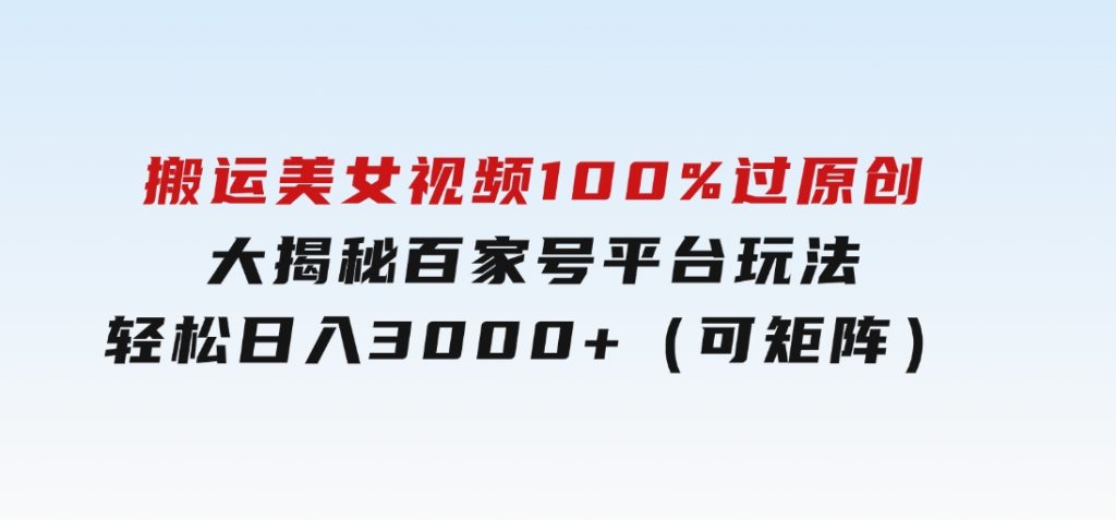搬运美女视频100%过原创大揭秘，百家号平台玩法，轻松日入3000+（可矩阵）-云际资源网