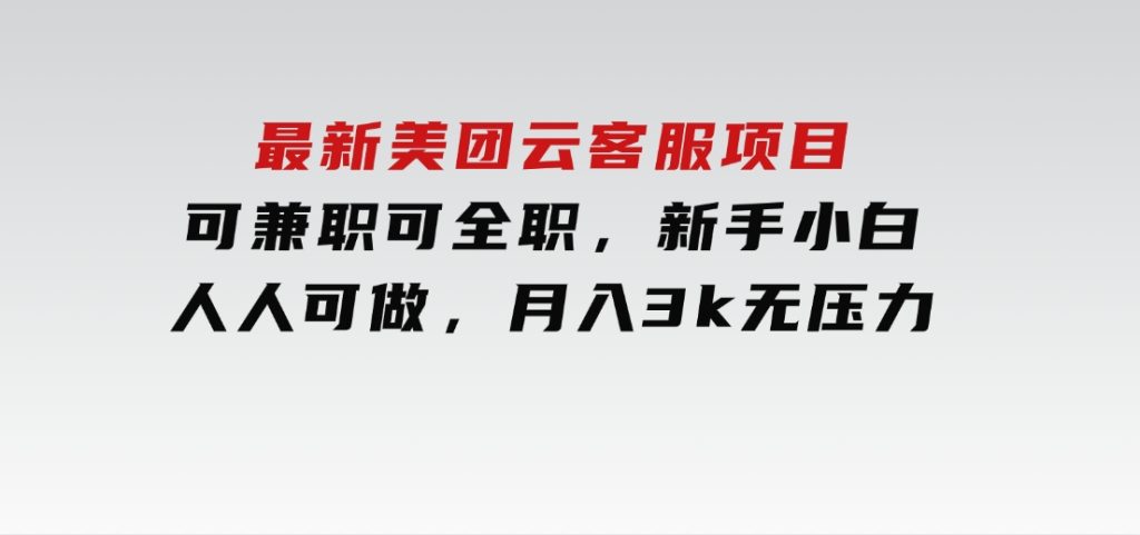 最新美团云客服项目，可兼职可全职，新手小白人人可做，月入3k无压力-云际资源网
