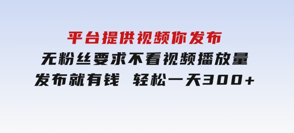 平台提供视频你发布无粉丝要求不看视频播放量发布就有钱轻松一天300+-云际资源网