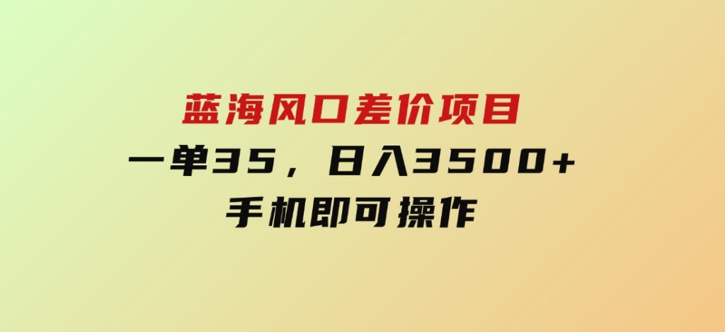 蓝海风口差价项目，一单35，日入3500+，手机即可操作-云际资源网