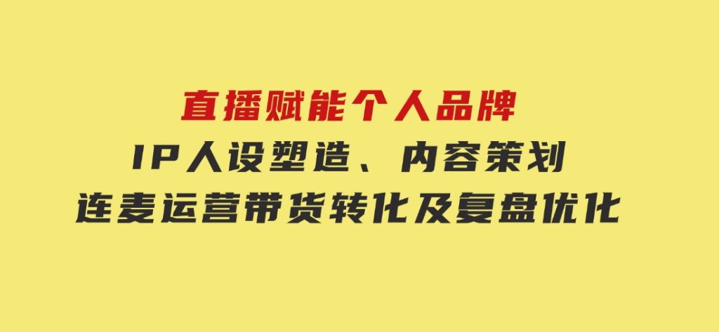 直播赋能个人品牌：IP人设塑造、内容策划、连麦运营、带货转化及复盘优化-云际资源网
