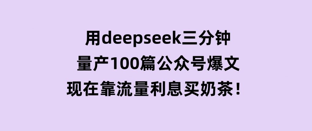 用deepseek三分钟量产100篇公众号爆文，现在靠流量利息买奶茶！-云际资源网
