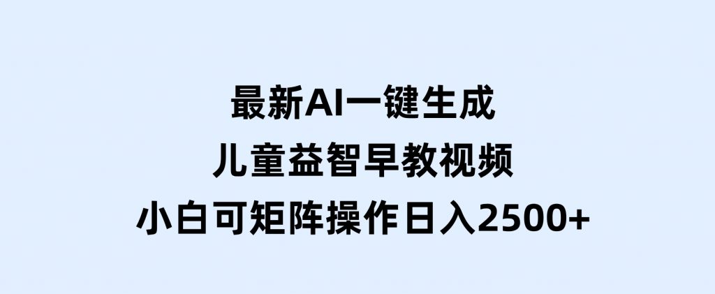 最新AI一键生成儿童益智早教视频，小白可矩阵操作，日入2500+-云际资源网