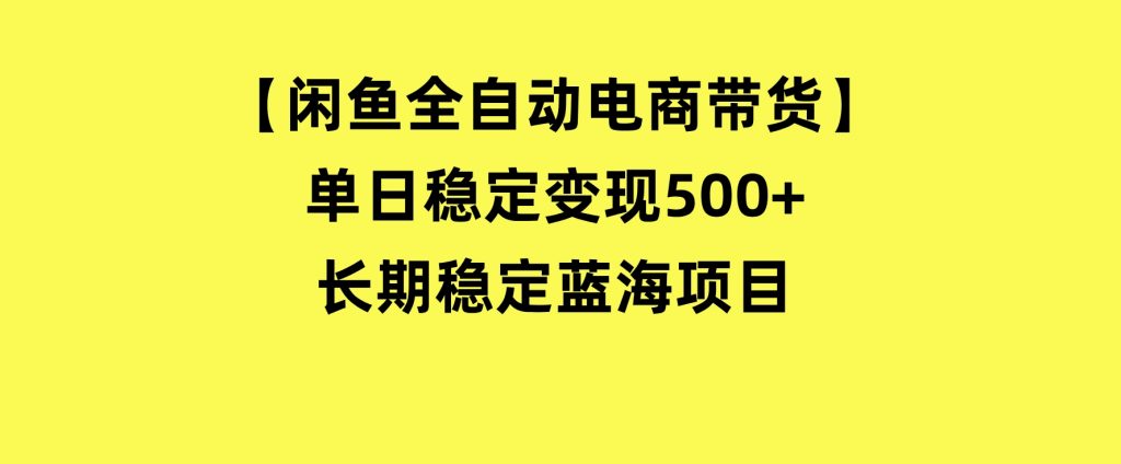 【闲鱼全自动电商带货】单日稳定变现500+长期稳定蓝海项目-云际资源网