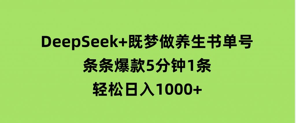 DeepSeek+既梦做养生书单号，条条爆款5分钟1条，轻松日入1000+-云际资源网