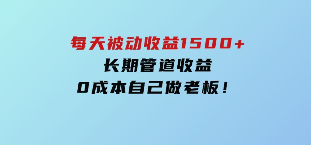 暴利项目，每天被动收益1500+，长期管道收益！0成本自己做老板！-云际资源网