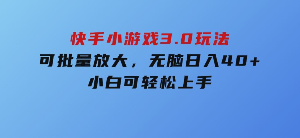 快手小游戏3.0玩法，可批量放大，无脑日入40+，小白可轻松上手-云际资源网