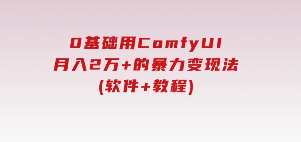 0基础用ComfyUI月入2万+的暴力变现法(软件+教程)-云际资源网