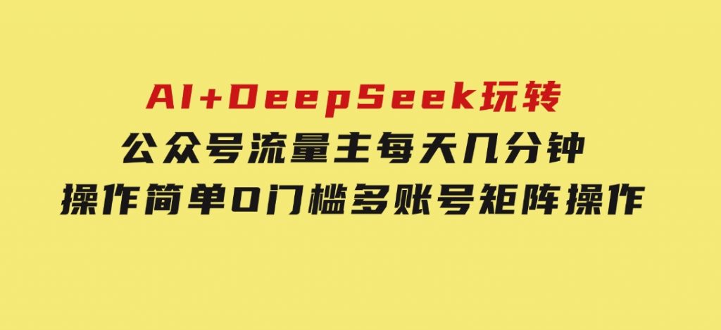 AI+DeepSeek玩转公众号流量主每天几分钟，操作简单O门槛多账号矩阵操作-云际资源网