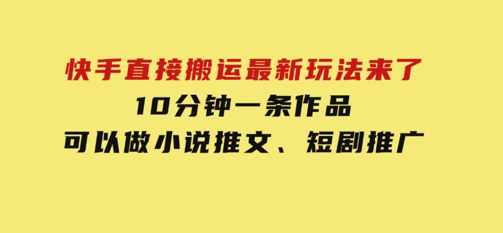 快手直接搬运最新玩法来了，10分钟一条作品，可以做小说推文、短剧推广-云际资源网