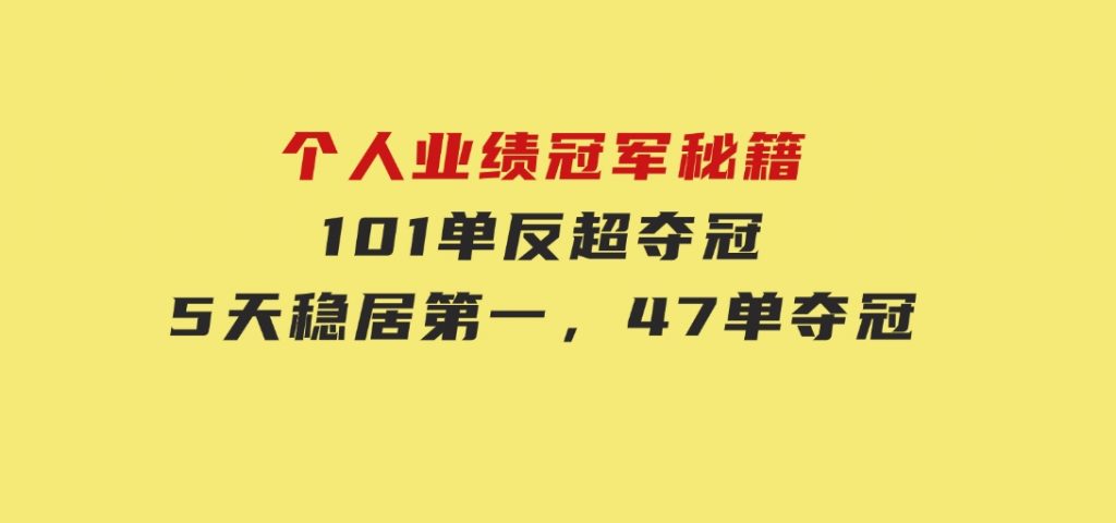 个人业绩冠军秘籍：101单反超夺冠，5天稳居第一，47单夺冠-云际资源网