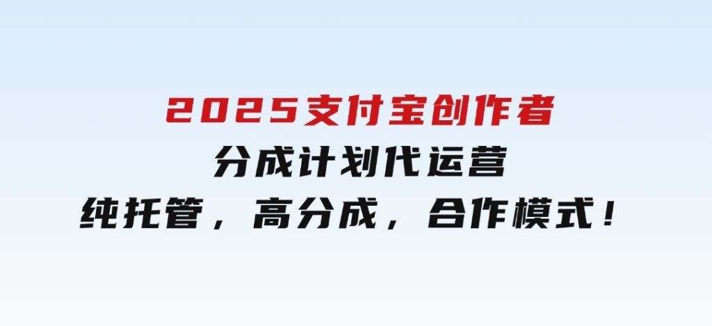 2025支付宝创作者分成计划代运营，纯托管，高分成，合作模式！-云际资源网