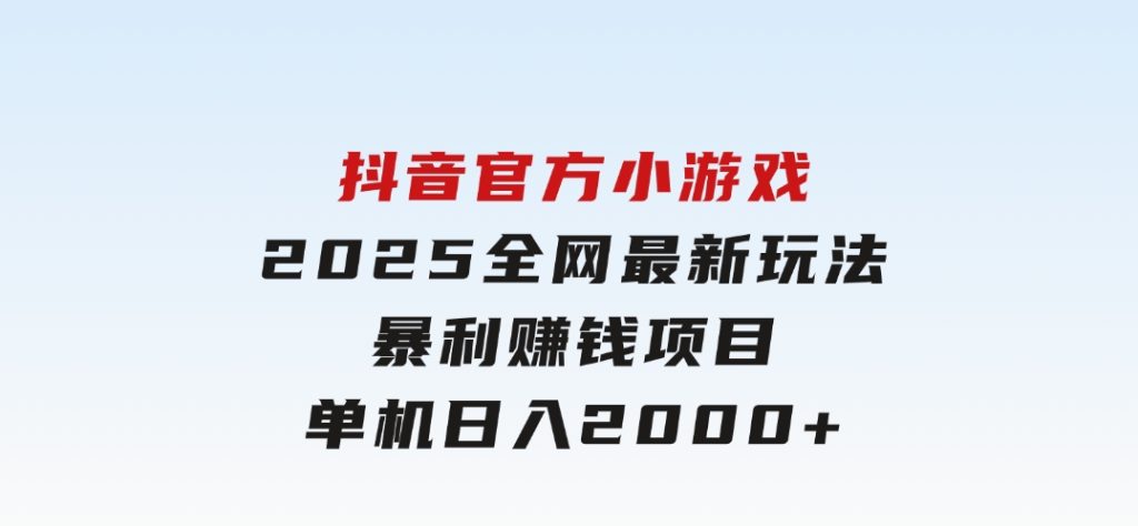 抖音官方小游戏2025全网最新玩法，暴利赚钱项目，单机日入2000+-云际资源网
