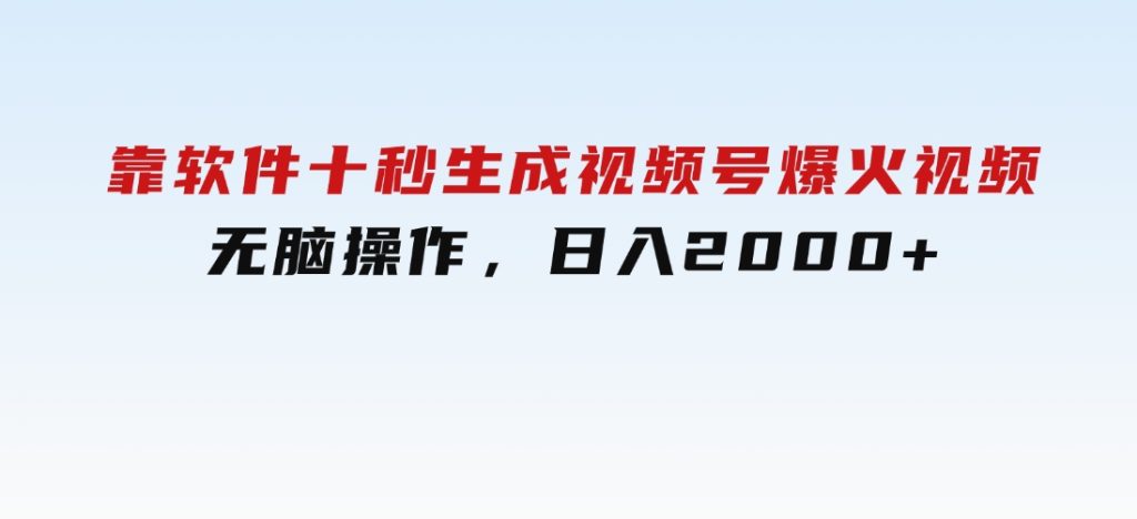 靠软件十秒生成视频号爆火视频，无脑操作，日入2000+，来就有！-云际资源网