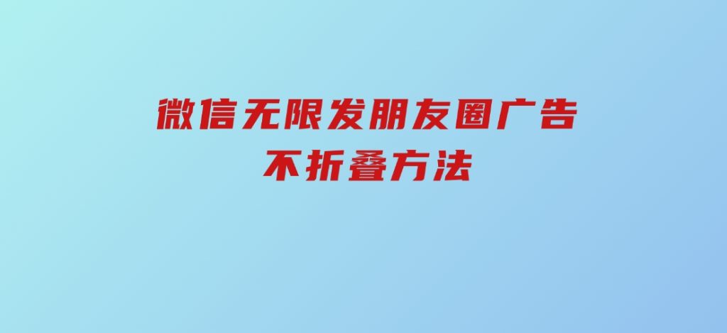 微信无限发朋友圈广告，不折叠方法-云际资源网