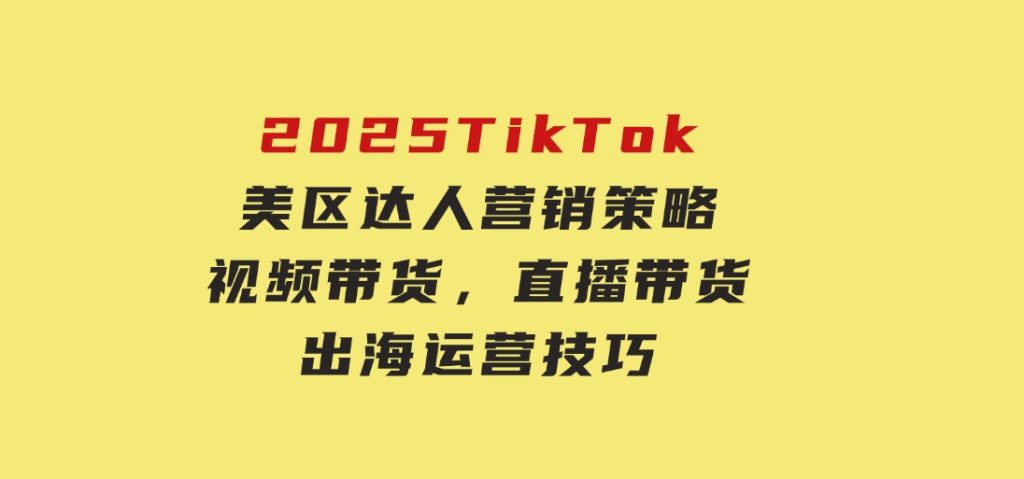 2025TikTok美区达人营销策略，视频带货，直播带货，出海运营技巧-云际资源网