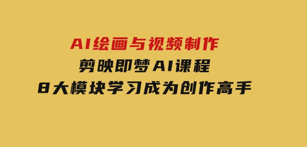 AI绘画与视频制作，剪映即梦AI课程，8大模块学习，成为创作高手-云际资源网