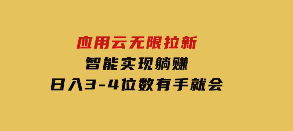 日入3-4位数，有手就会，应用云无限拉新智能实现躺赚-云际资源网