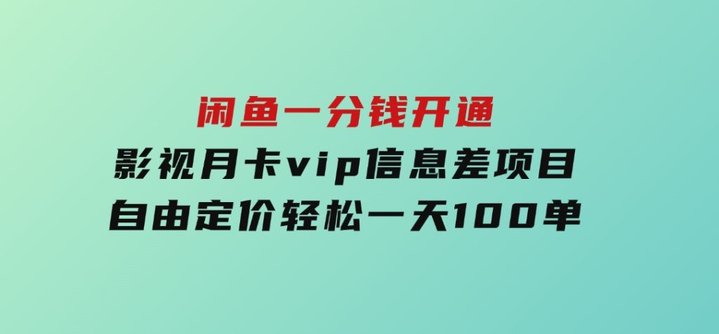 闲鱼一分钱开通影视月卡vip信息差项目，自由定价、轻松一天100单-云际资源网