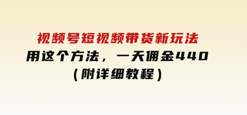视频号短视频带货新玩法，用这个方法，一天佣金4407（附详细教程）-云际资源网