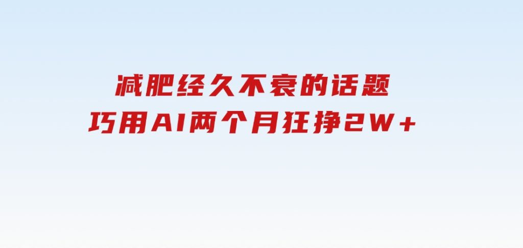 减肥，经久不衰的话题，巧用AI两个月狂挣2W+-云际资源网