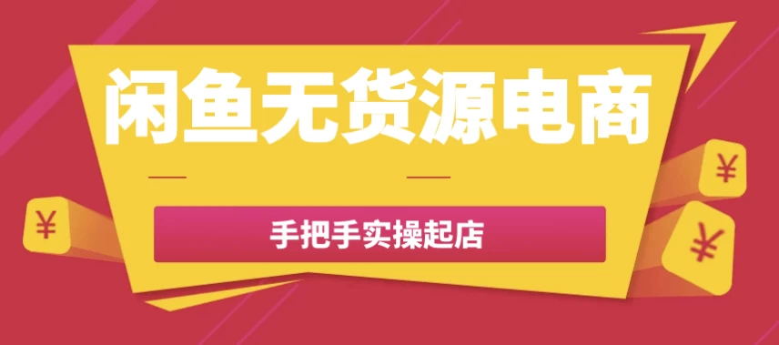 闲鱼无货源电商手把手实操起店-云际资源网