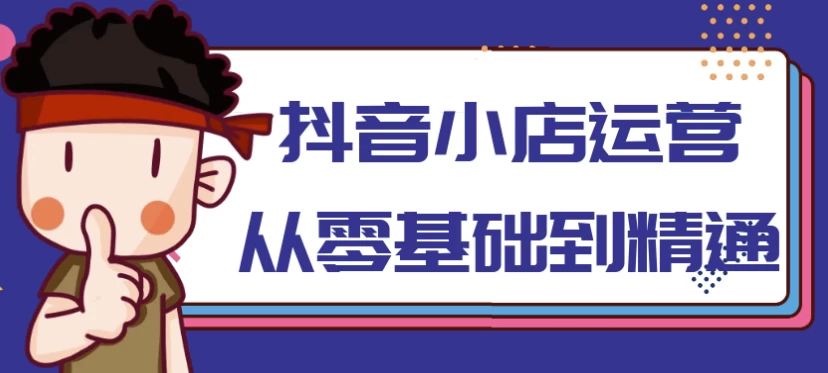 抖音小店运营从零基础到精通-云际资源网