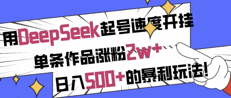 用DeepSeek起号速度开挂，单条作品涨粉2w+，日入500+的暴利玩法！-云际资源网