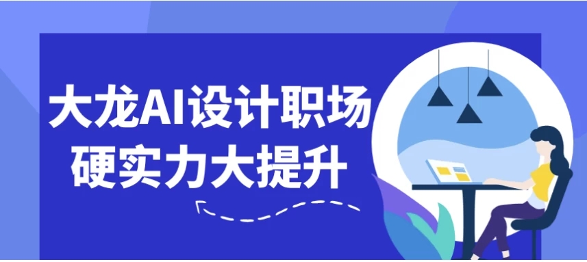 大龙AI设计职场硬实力大提升-云际资源网