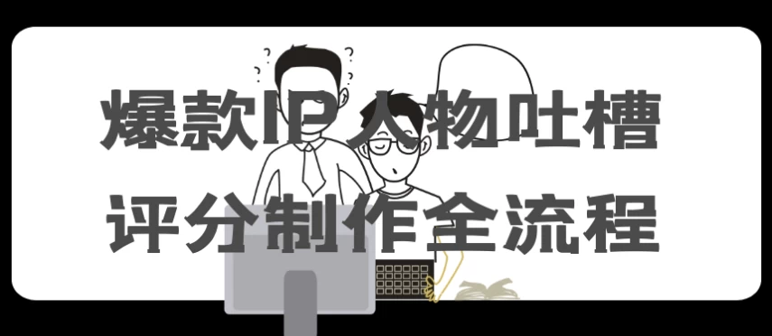 爆款IP人物吐槽评分制作全流程-云际资源网