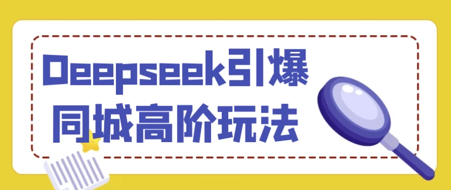 Deepseek引爆同城高阶玩法-云际资源网