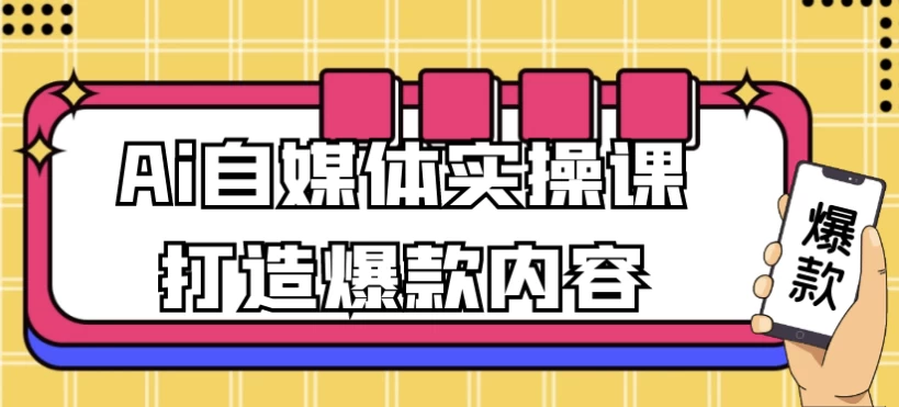 Ai自媒体实操课打造爆款内容-云际资源网