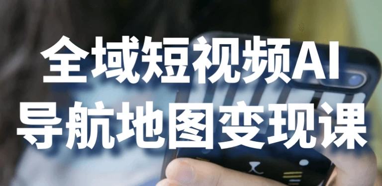 全域短视频AI导航地图变现课-云际资源网
