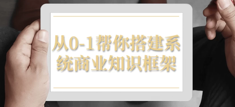 从0-1帮你搭建系统商业知识框架-云际资源网