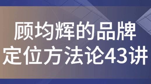 顾均辉的品牌定位方法论43讲-云际资源网