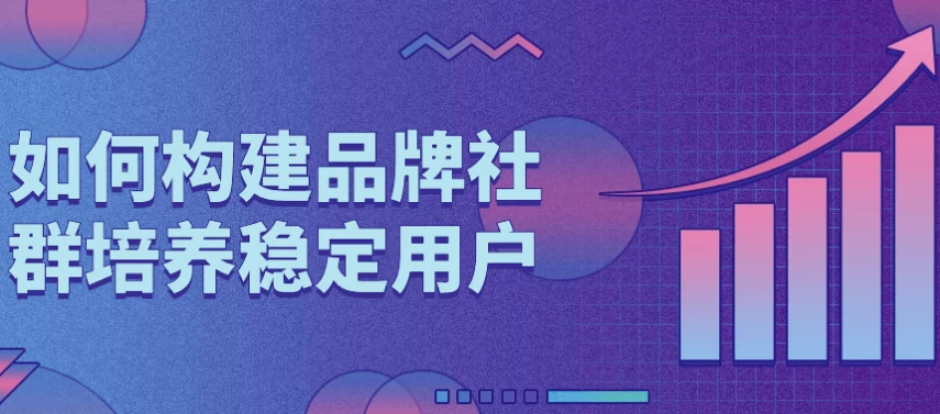 如何构建品牌社群培养稳定用户-云际资源网