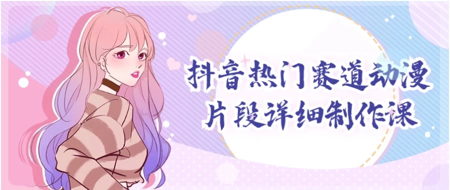 抖音热门赛道动漫片段详细制作课-云际资源网