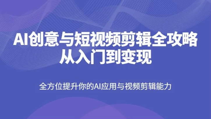 AI创意与短视频剪辑全攻略从入门到变现-云际资源网
