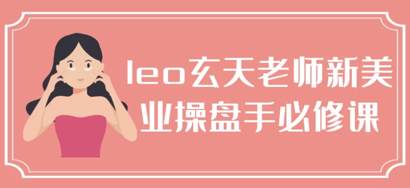 leo玄天老师新美业操盘手必修课-云际资源网